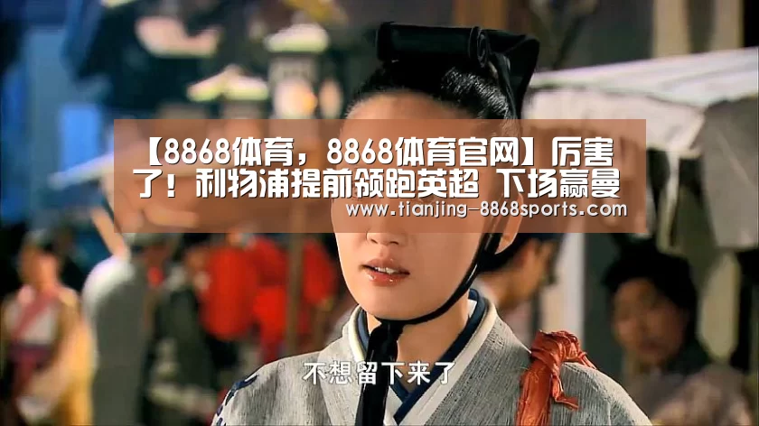 【8868体育,8868体育官网】厉害了!利物浦提前领跑英超 下场赢曼城才能锁定冠军(图1) 8868体育,8868体育官网